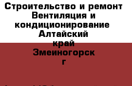 Строительство и ремонт Вентиляция и кондиционирование. Алтайский край,Змеиногорск г.